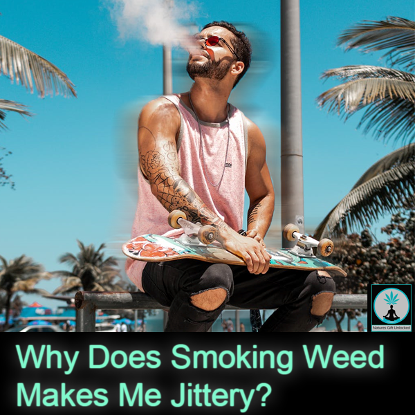 why does weed make you jittery, natures gift unlocked
